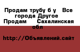 Продам трубу б/у - Все города Другое » Продам   . Сахалинская обл.